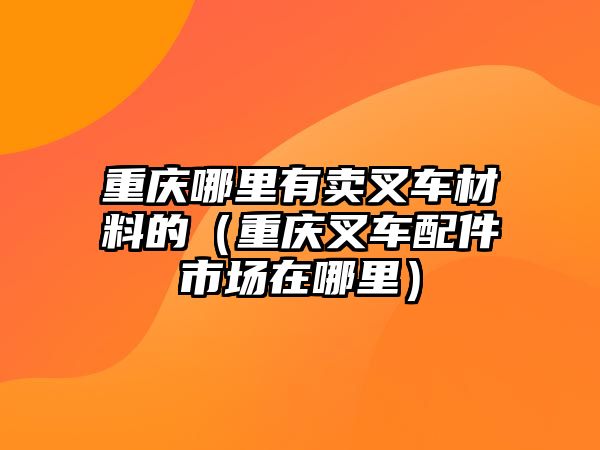 重慶哪里有賣(mài)叉車(chē)材料的（重慶叉車(chē)配件市場(chǎng)在哪里）